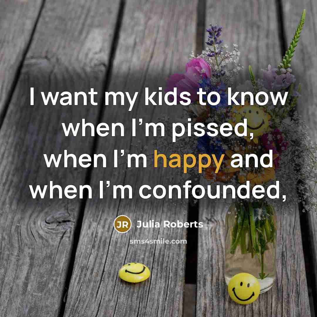 “I want my kids to know when I'm pissed, when…” quote by Julia Roberts