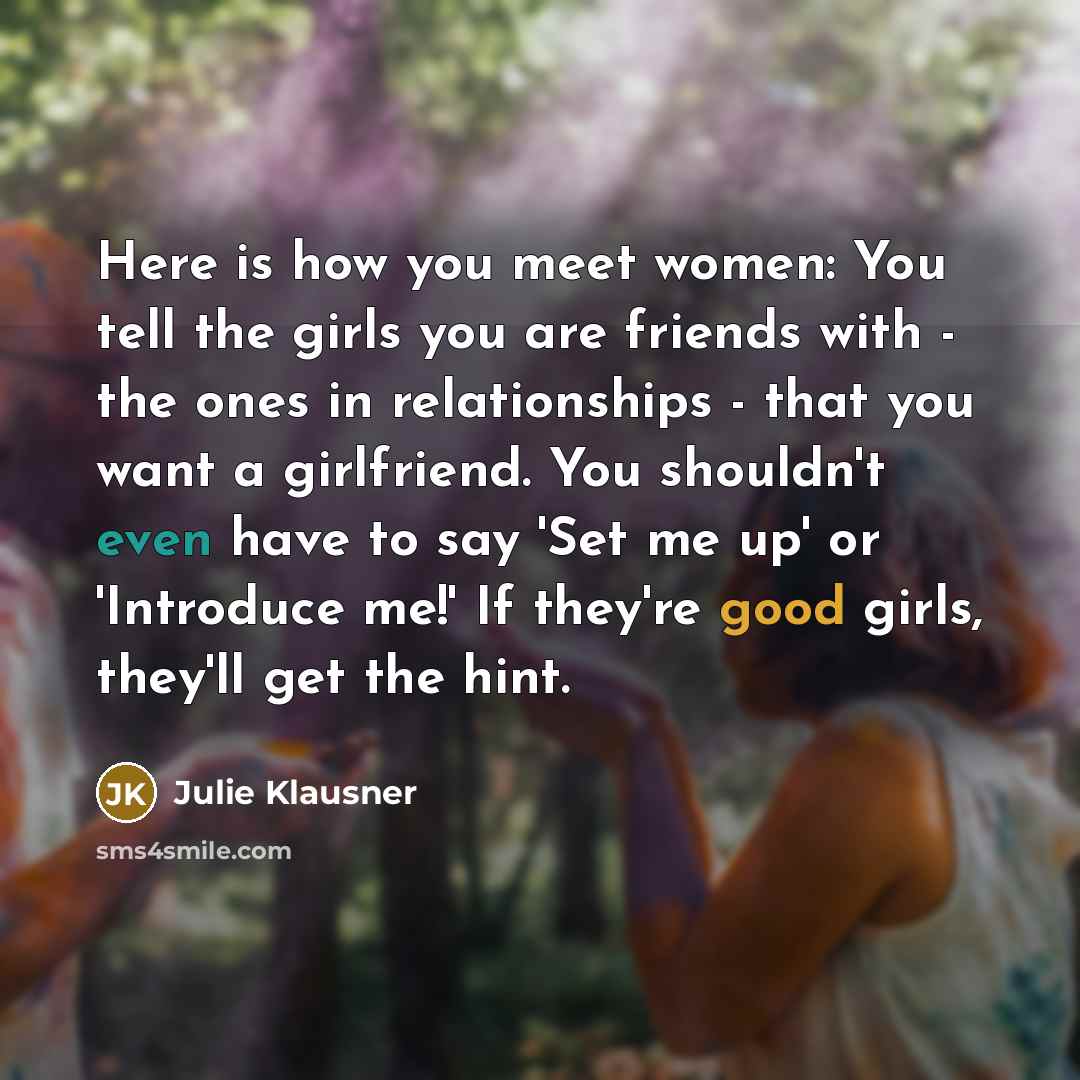 “Here is how you meet women: You tell the girls…” quote by Julie Klausner