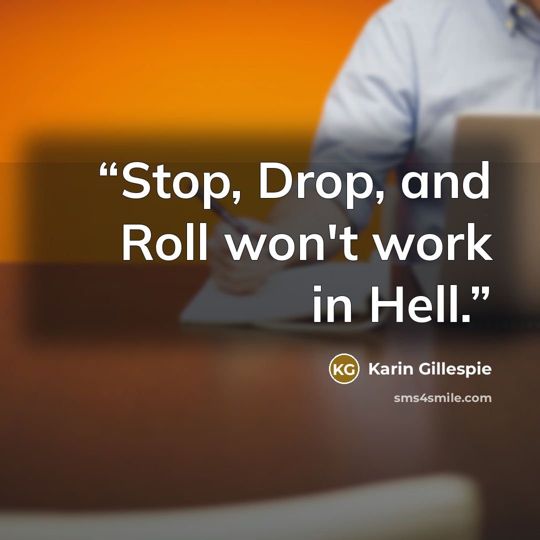 “Stop, Drop, and Roll won't work in Hell.” quote by Karin Gillespie