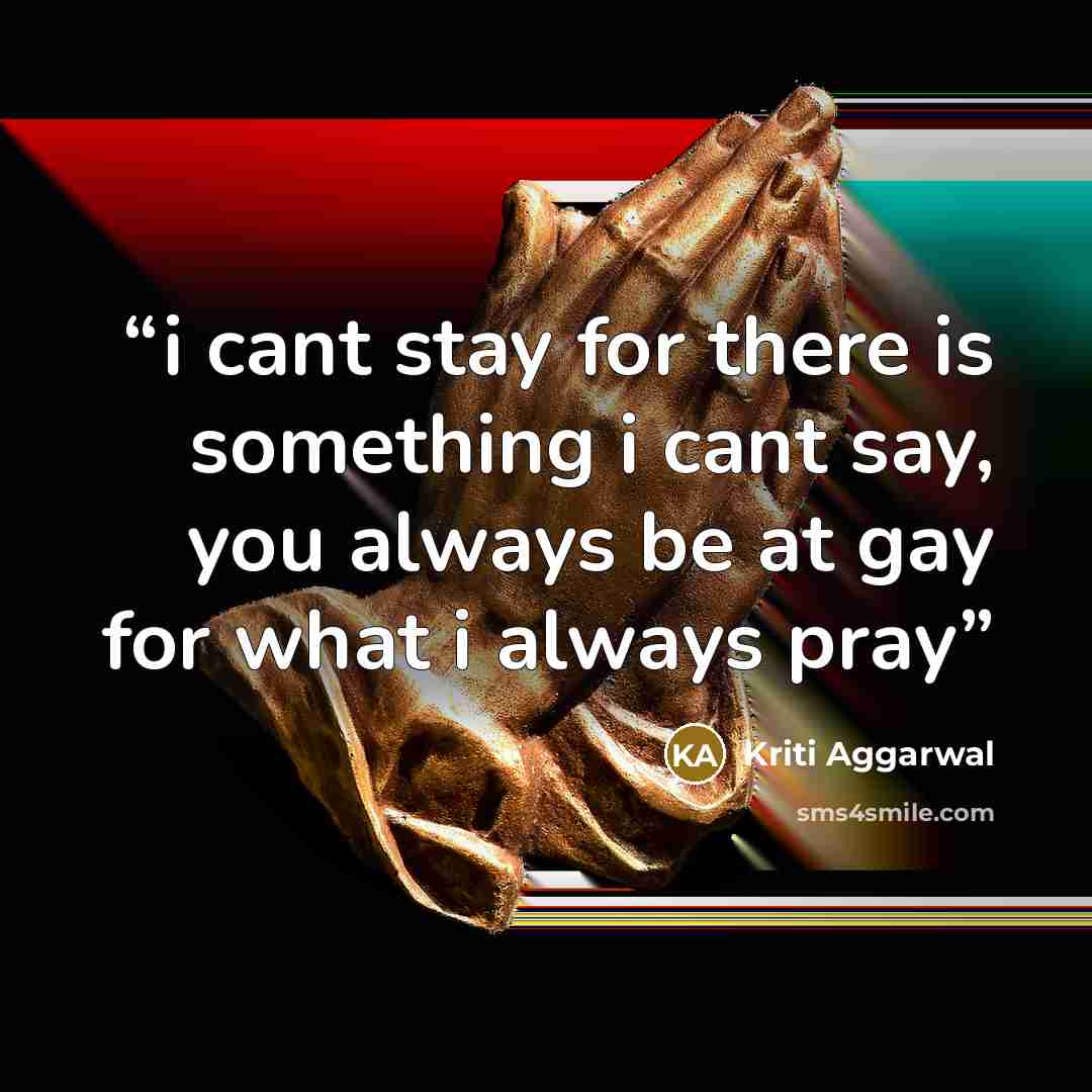 “i cant stay for there is something i cant say, you always be at gay for what i always pray” quote by Kriti Aggarwal