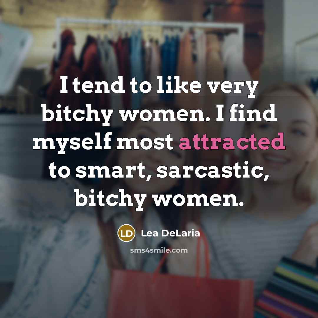 “I tend to like very bitchy women. I find myself most attracted to smart, sarcastic, bitchy women.” quote by Lea DeLaria