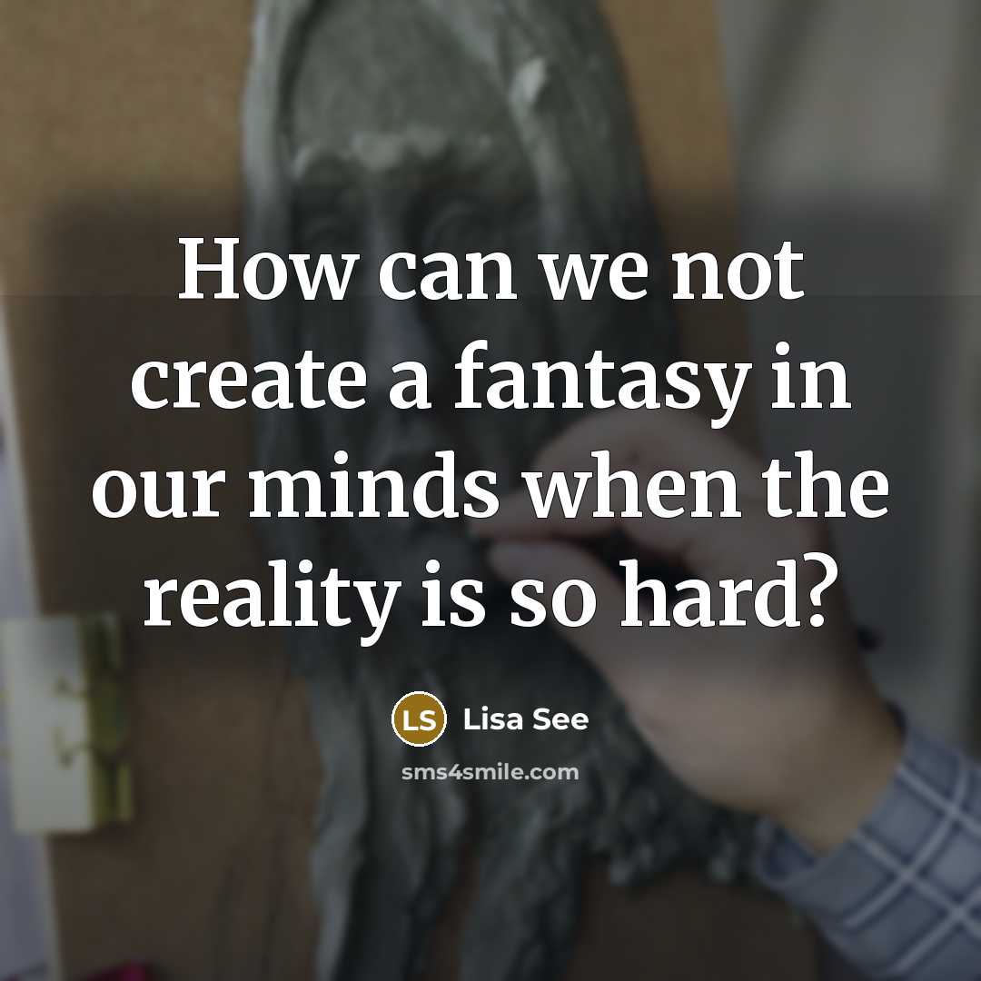 “How can we not create a fantasy in our minds…” quote by Lisa See