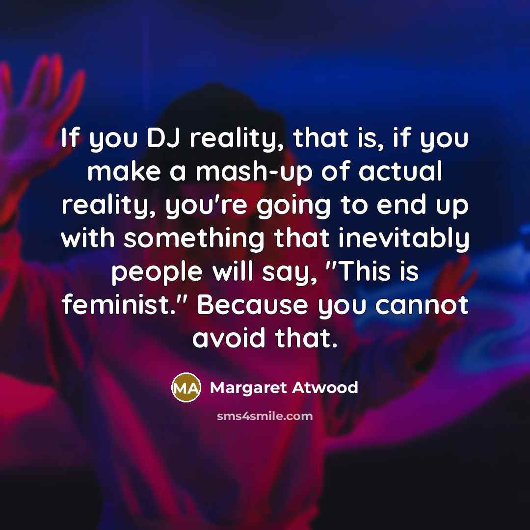 “If you DJ reality, that is, if you make a…” quote by Margaret Atwood