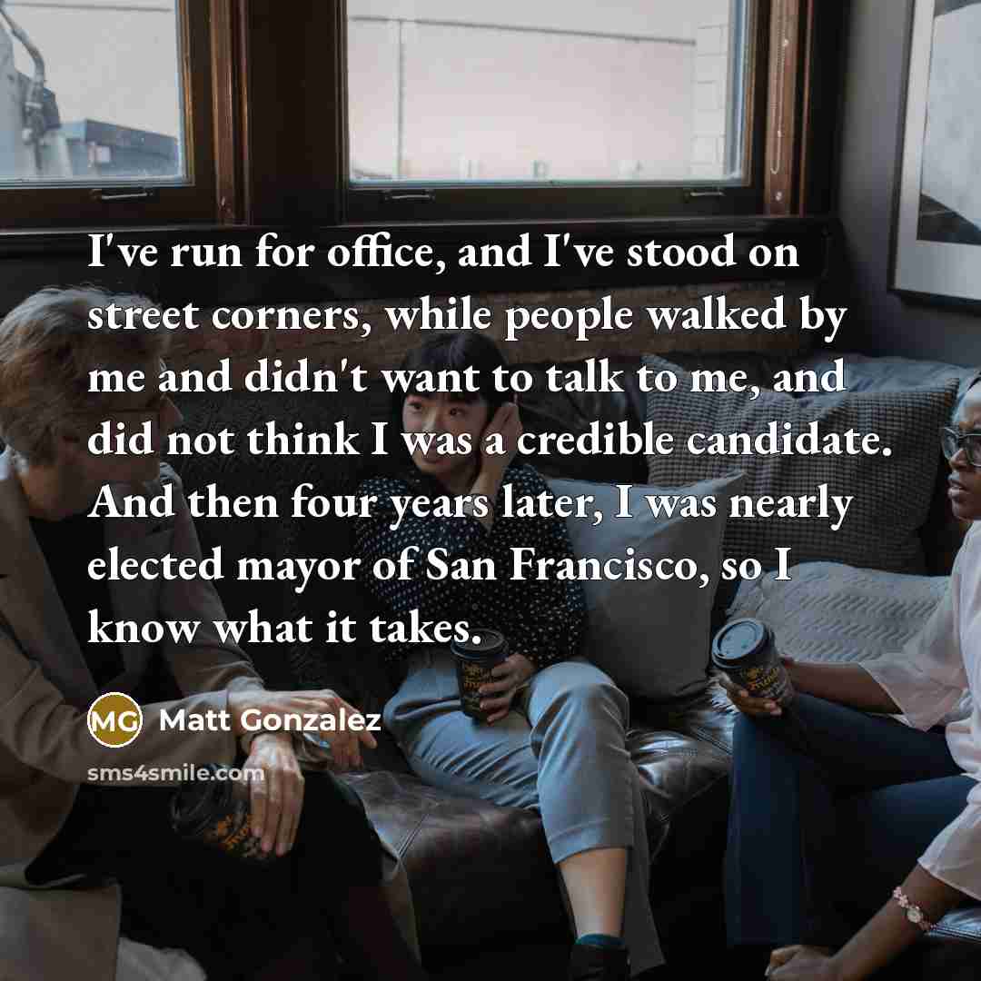 “I've run for office, and I've stood on street corners,…” quote by Matt Gonzalez