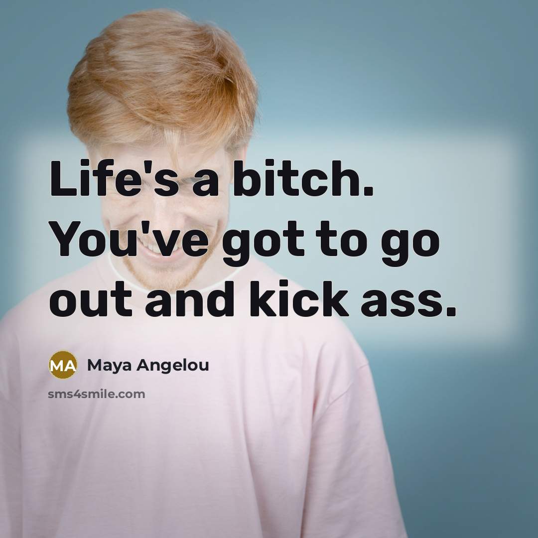 “Life's a bitch. You've got to go out and kick ass.” quote by Maya Angelou