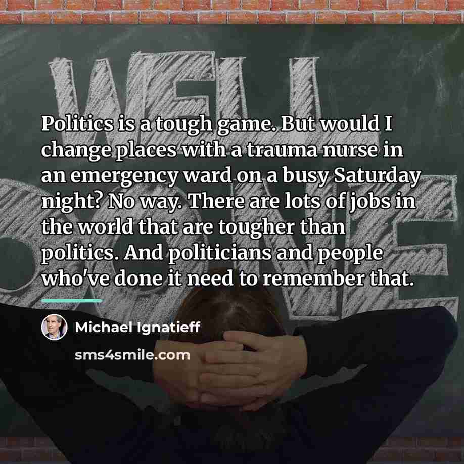 “Politics is a tough game. But would I change places…” quote by Michael Ignatieff