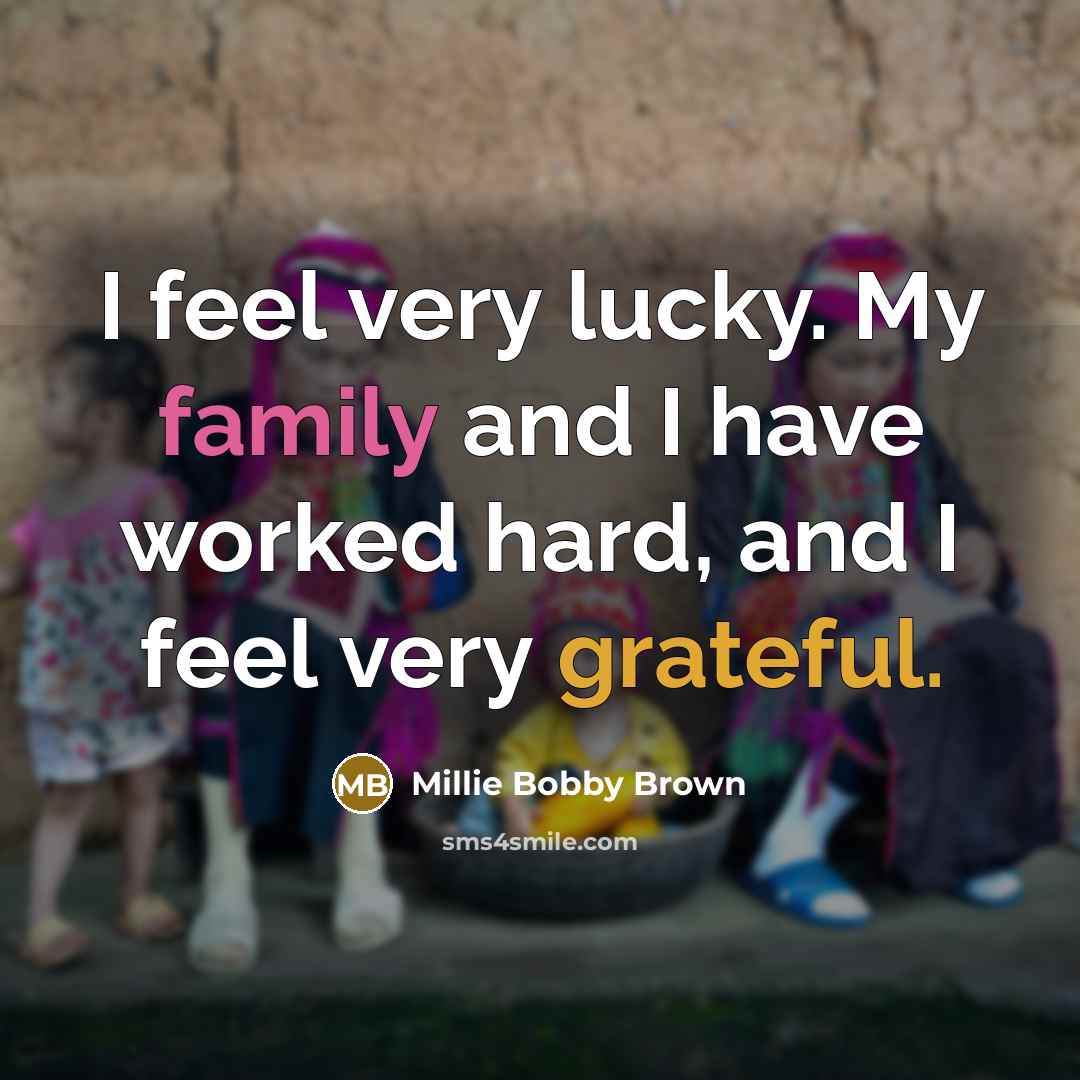“I feel very lucky. My family and I have worked…” quote by Millie Bobby Brown