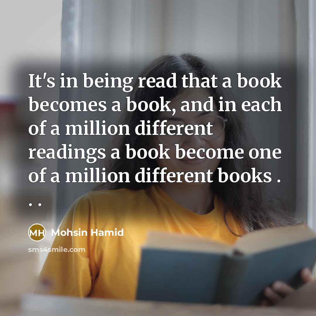 “It's in being read that a book becomes a book,…” quote by Mohsin Hamid