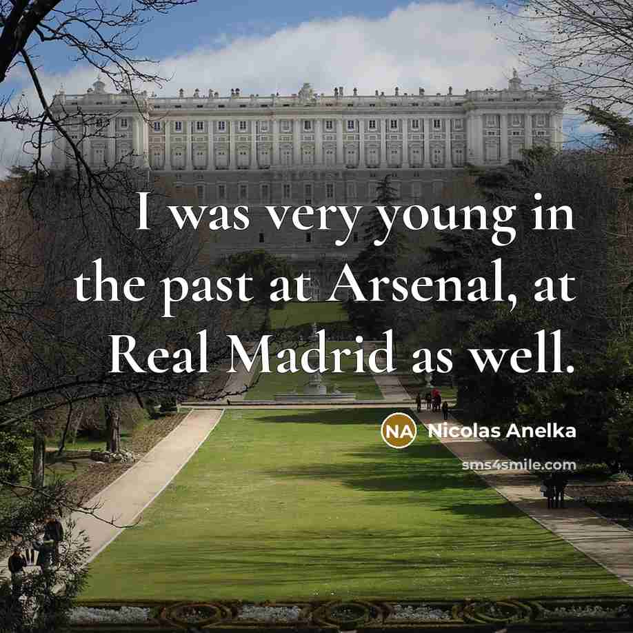 “I was very young in the past at Arsenal, at Real Madrid as well.” quote by Nicolas Anelka