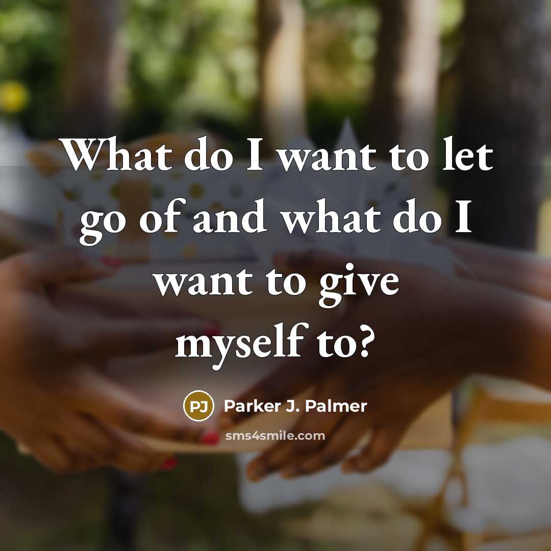 “What do I want to let go of and what…” quote by Parker J. Palmer