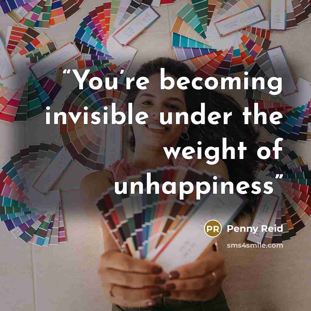 “You’re becoming invisible under the weight of unhappiness” quote by Penny Reid