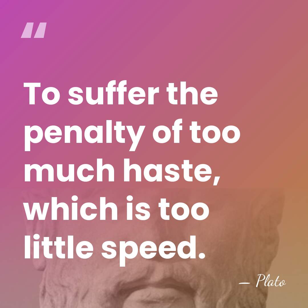 To suffer the penalty of too much haste, which is too little&hellip; - Plato