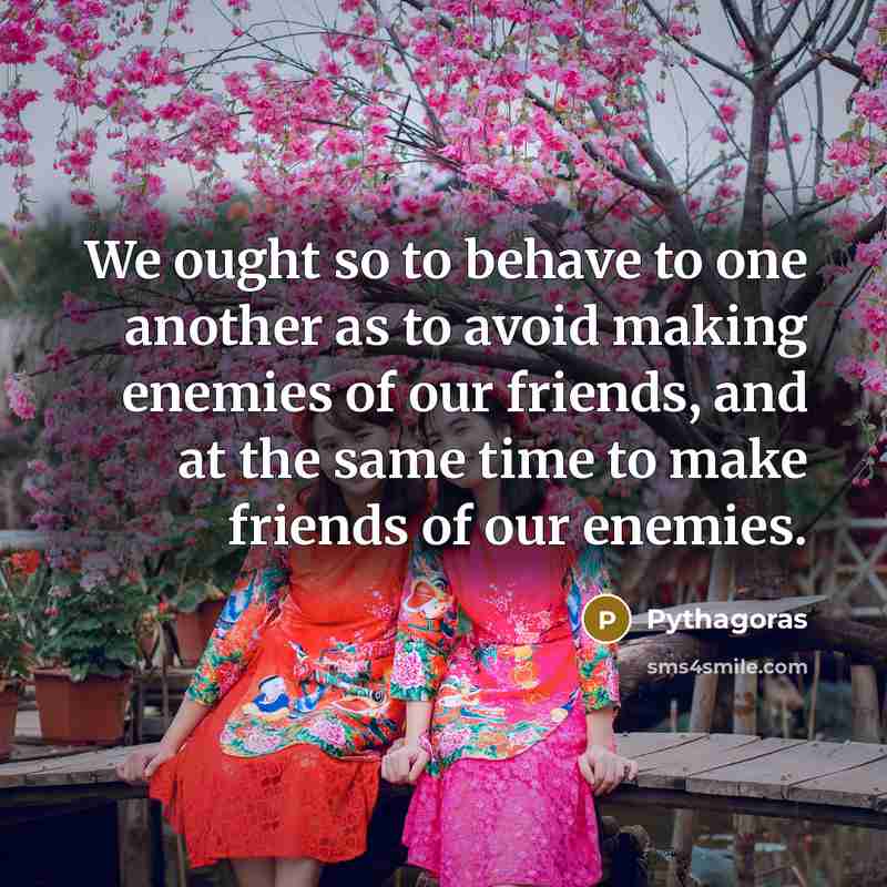 “We ought so to behave to one another as to…” quote by Pythagoras