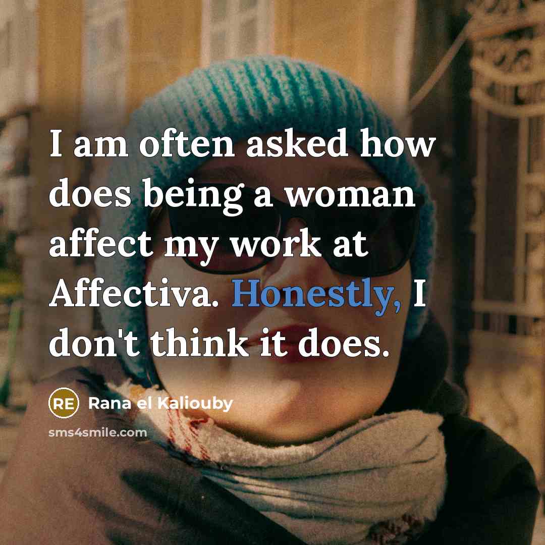 “I am often asked how does being a woman affect my work at Affectiva. Honestly, I don't think it does.” quote by Rana el Kaliouby