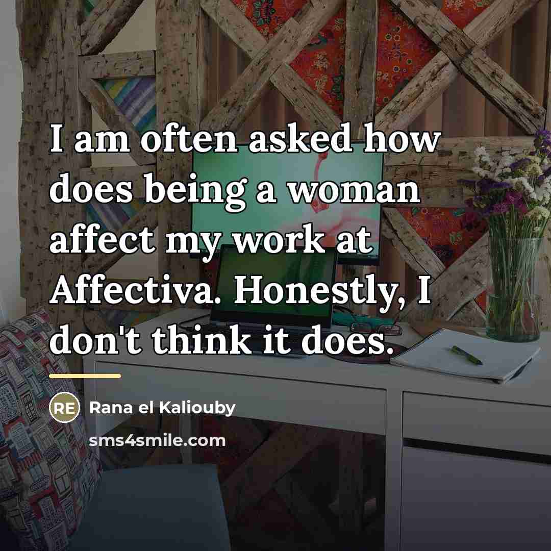“I am often asked how does being a woman affect…” quote by Rana el Kaliouby