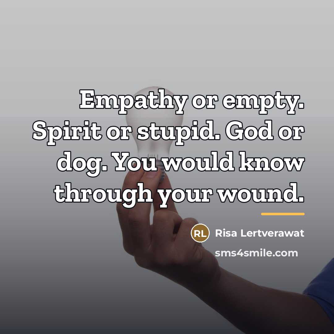 “Empathy or empty. Spirit or stupid. God or dog. You…” quote by Risa Lertverawat