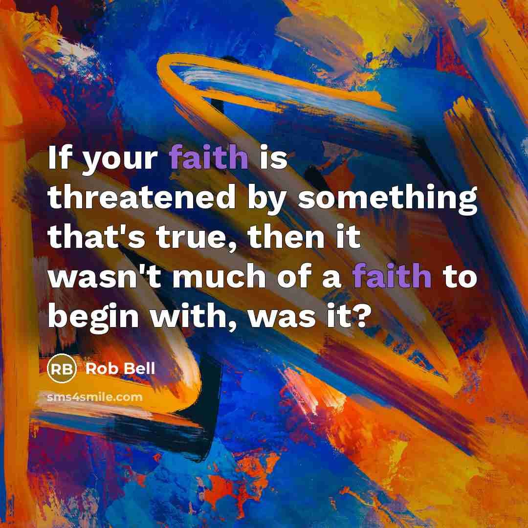 “If your faith is threatened by something that's true, then…” quote by Rob Bell