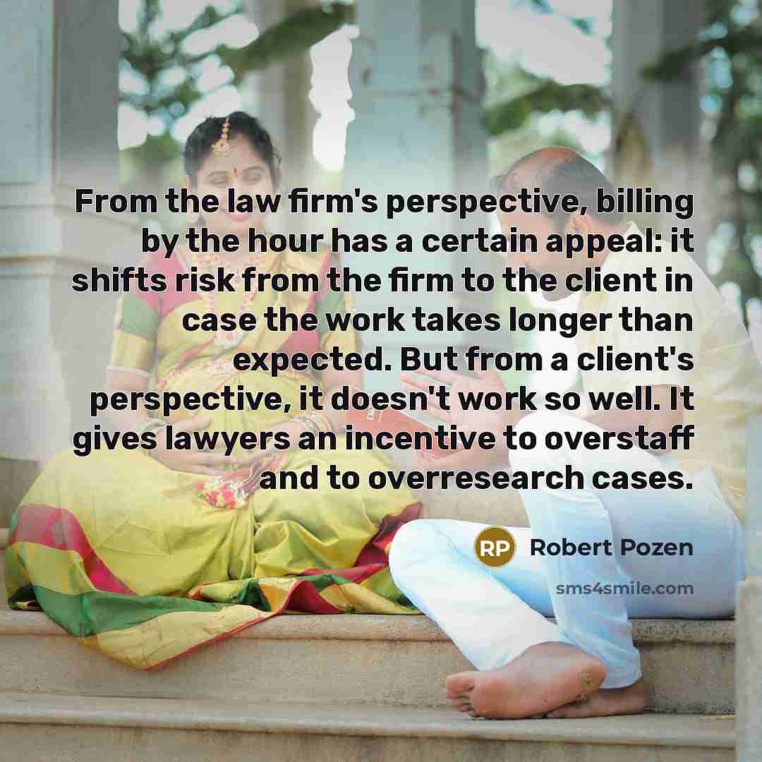 “From the law firm's perspective, billing by the hour has…” quote by Robert Pozen