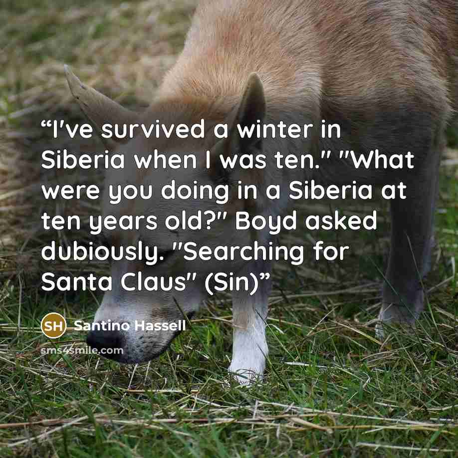 “I've survived a winter in Siberia when I was ten." "What were you doing in a Siberia at ten years old?" Boyd asked dubiously. "Searching for Santa Claus" (Sin)” quote by Santino Hassell