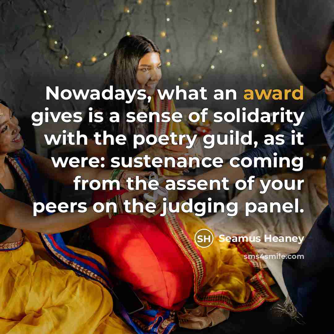 “Nowadays, what an award gives is a sense of solidarity…” quote by Seamus Heaney