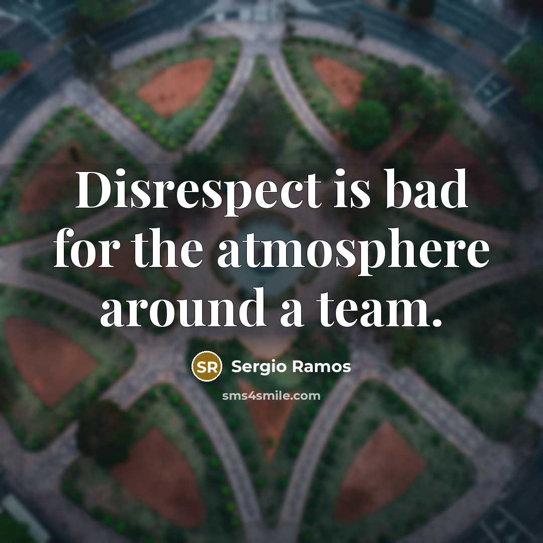 “Disrespect is bad for the atmosphere around a team.…” quote by Sergio Ramos