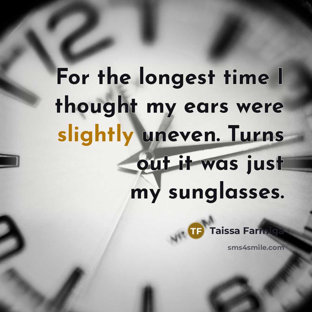 “For the longest time I thought my ears were slightly uneven. Turns out it was just my sunglasses.” quote by Taissa Farmiga