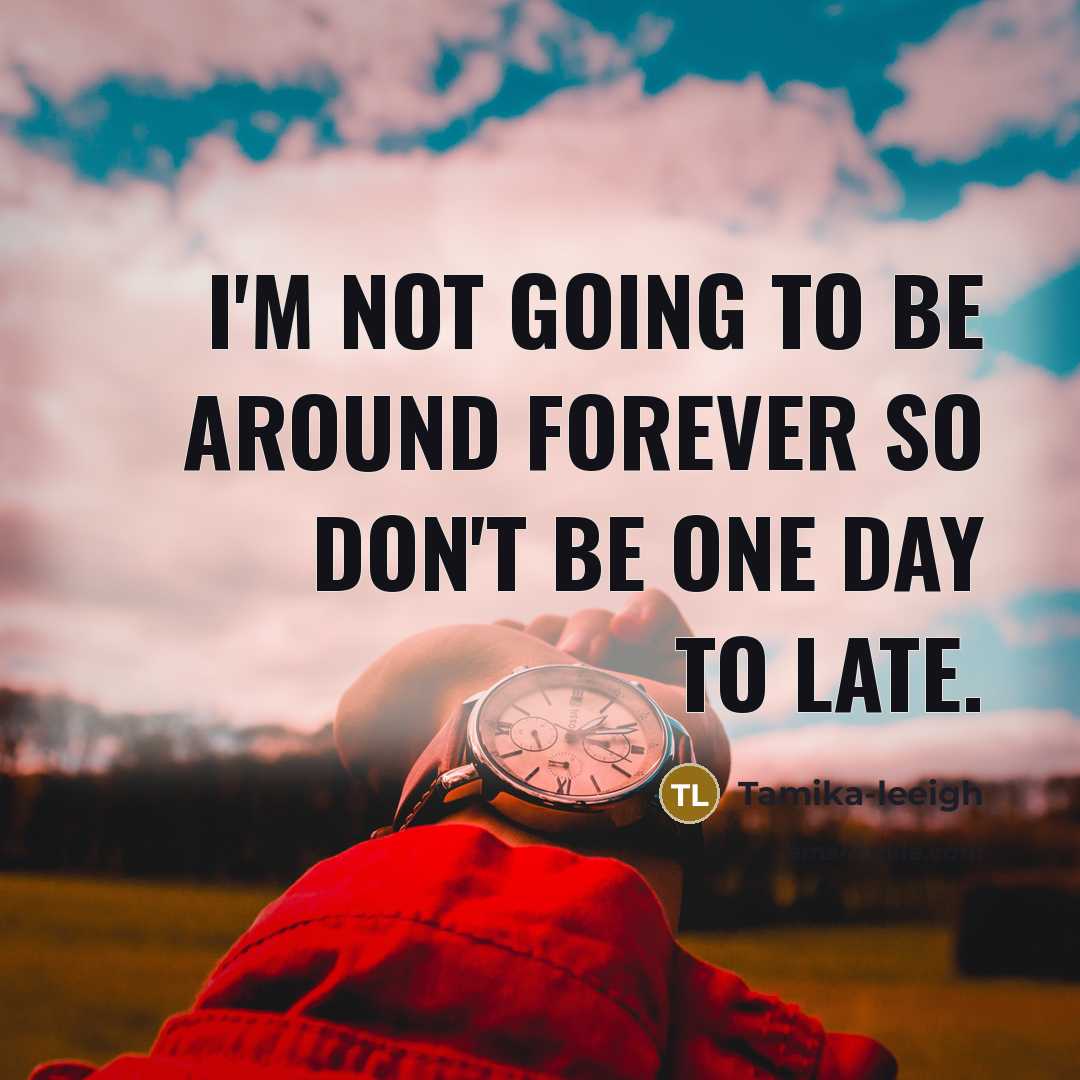 “I'm not going to be around forever so don't be…” quote by Tamika-leeigh