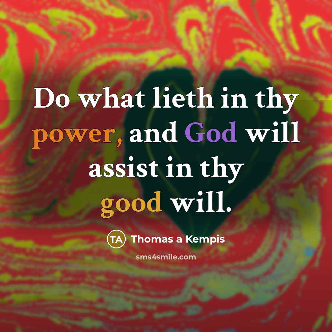 “Do what lieth in thy power, and God will assist in thy good will.” quote by Thomas a Kempis