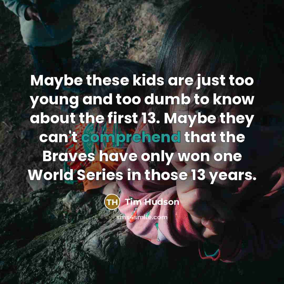 “Maybe these kids are just too young and too dumb…” quote by Tim Hudson