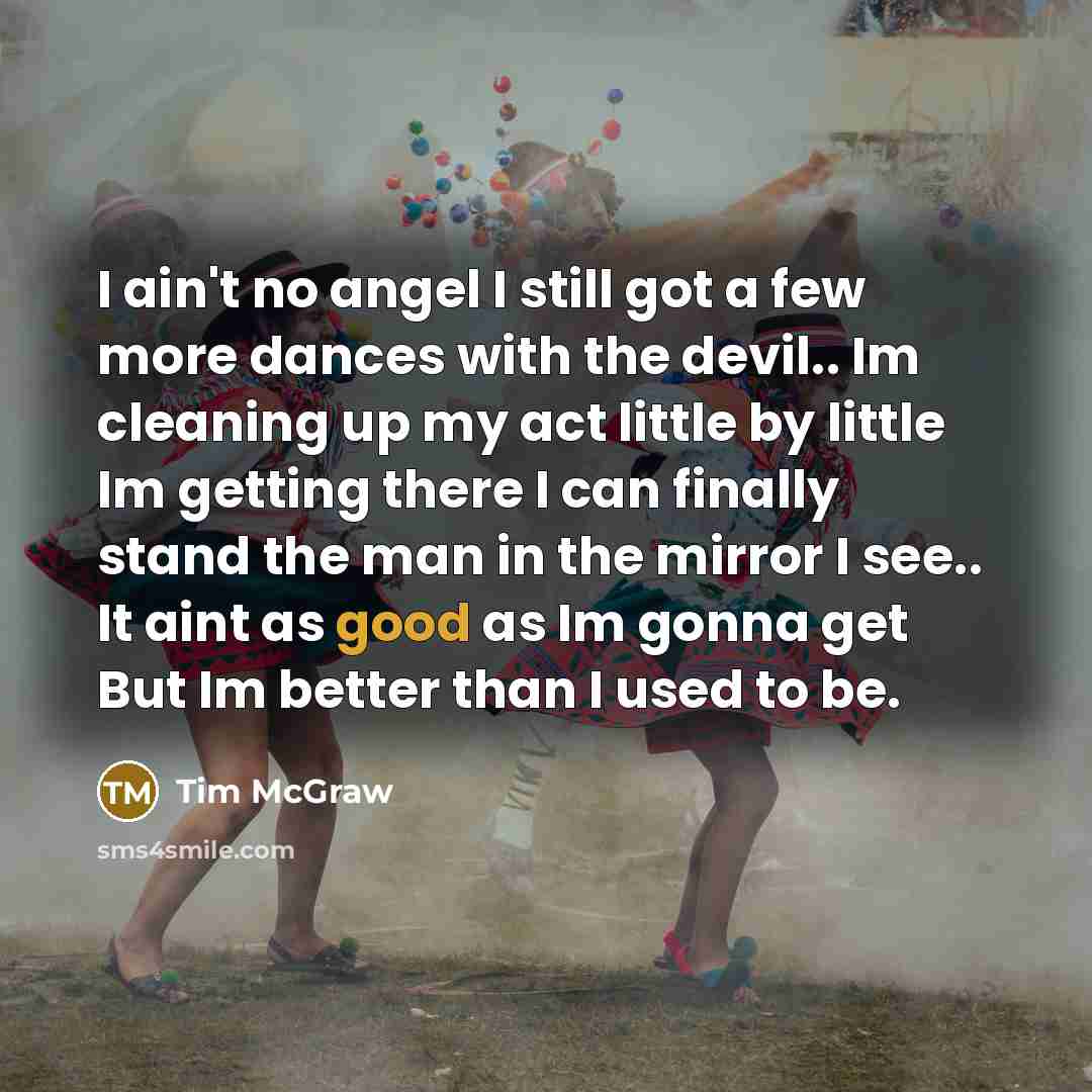 “I ain't no angel I still got a few more…” quote by Tim McGraw