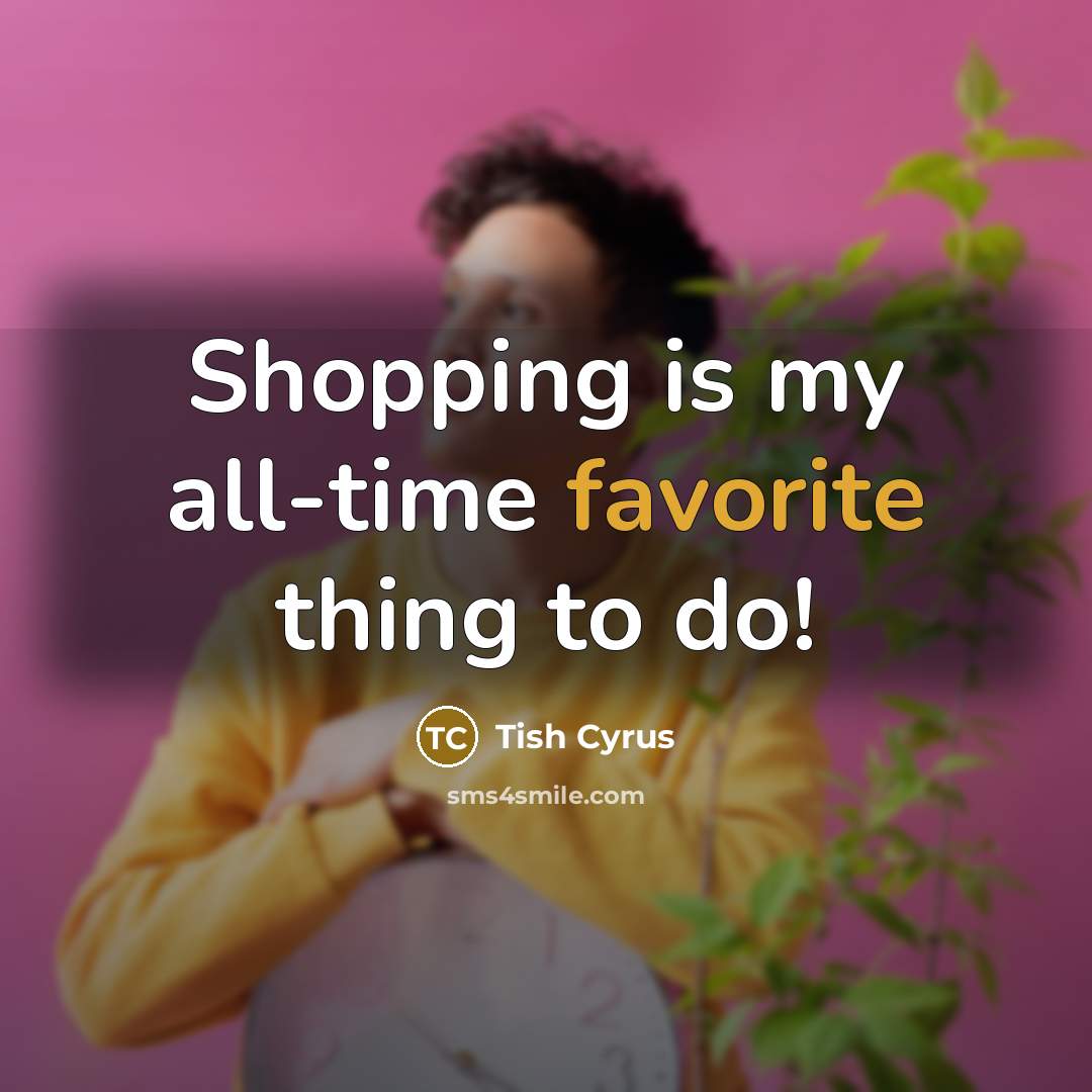 “Shopping is my all-time favorite thing to do!…” quote by Tish Cyrus