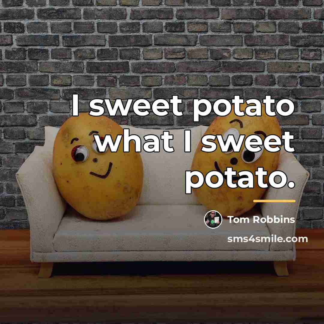 “I sweet potato what I sweet potato.…” quote by Tom Robbins