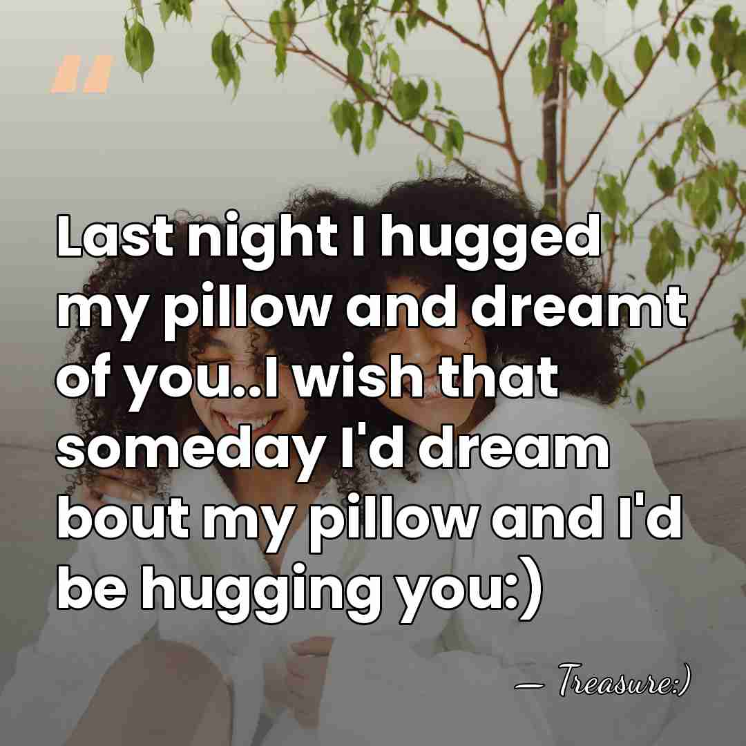 Last night I hugged my pillow and dreamt of you..I wish that&hellip; - Treasure:)