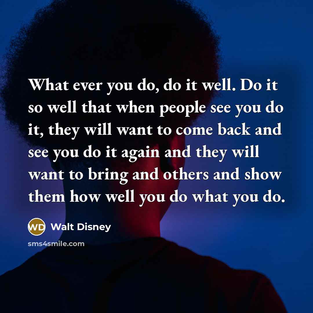 “What ever you do, do it well. Do it so…” quote by Walt Disney