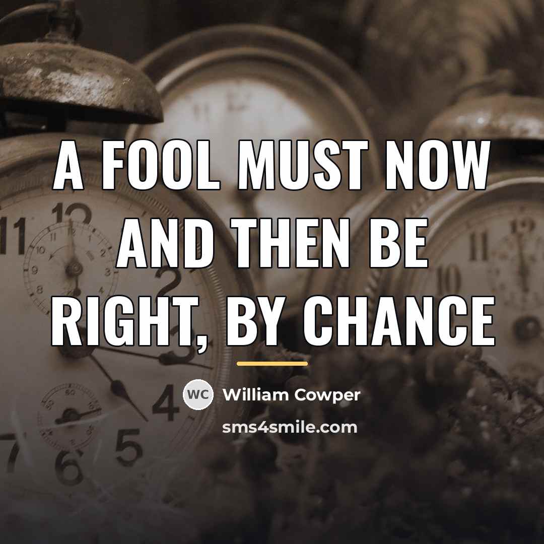 “A fool must now and then be right, by chance…” quote by William Cowper