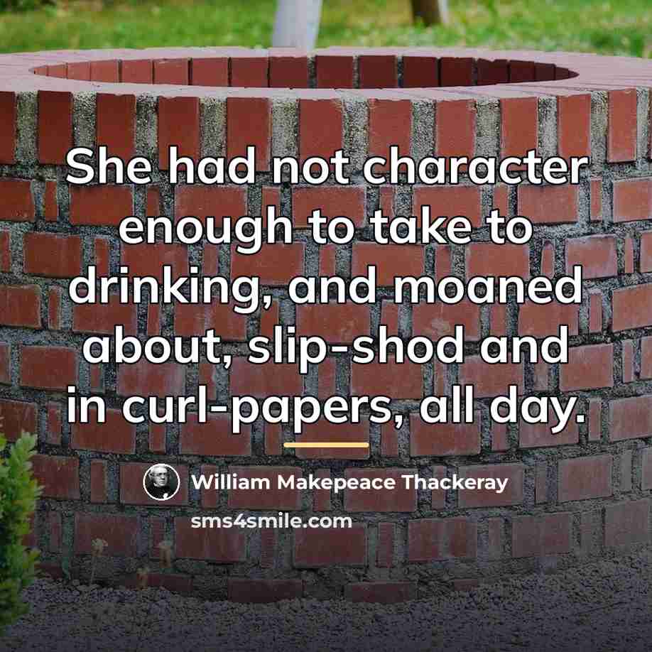 “She had not character enough to take to drinking, and…” quote by William Makepeace Thackeray