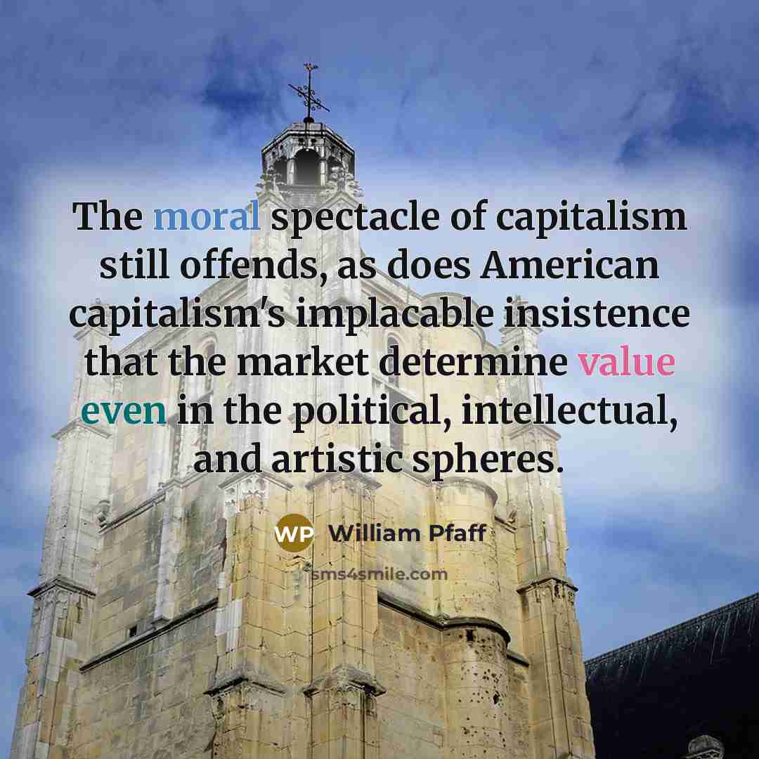 “The moral spectacle of capitalism still offends, as does American…” quote by William Pfaff