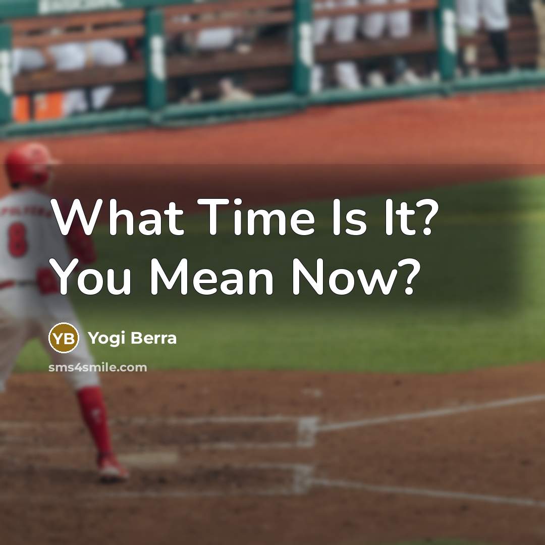 “What Time Is It? You Mean Now?…” quote by Yogi Berra