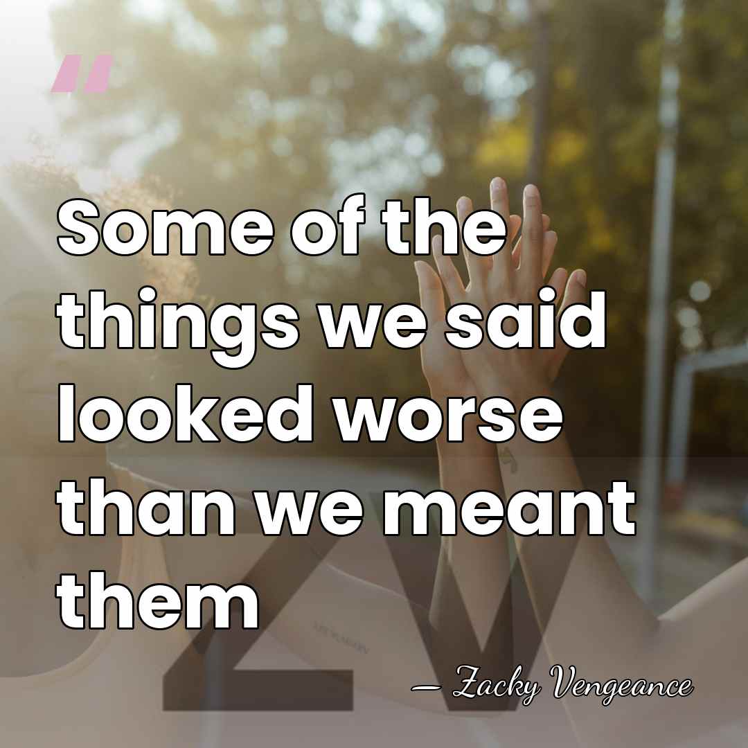 Some of the things we said looked worse than we meant them - Zacky Vengeance