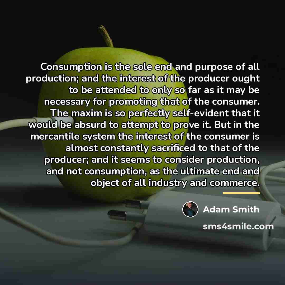 “Consumption is the sole end and purpose of all production;…” quote by Adam Smith