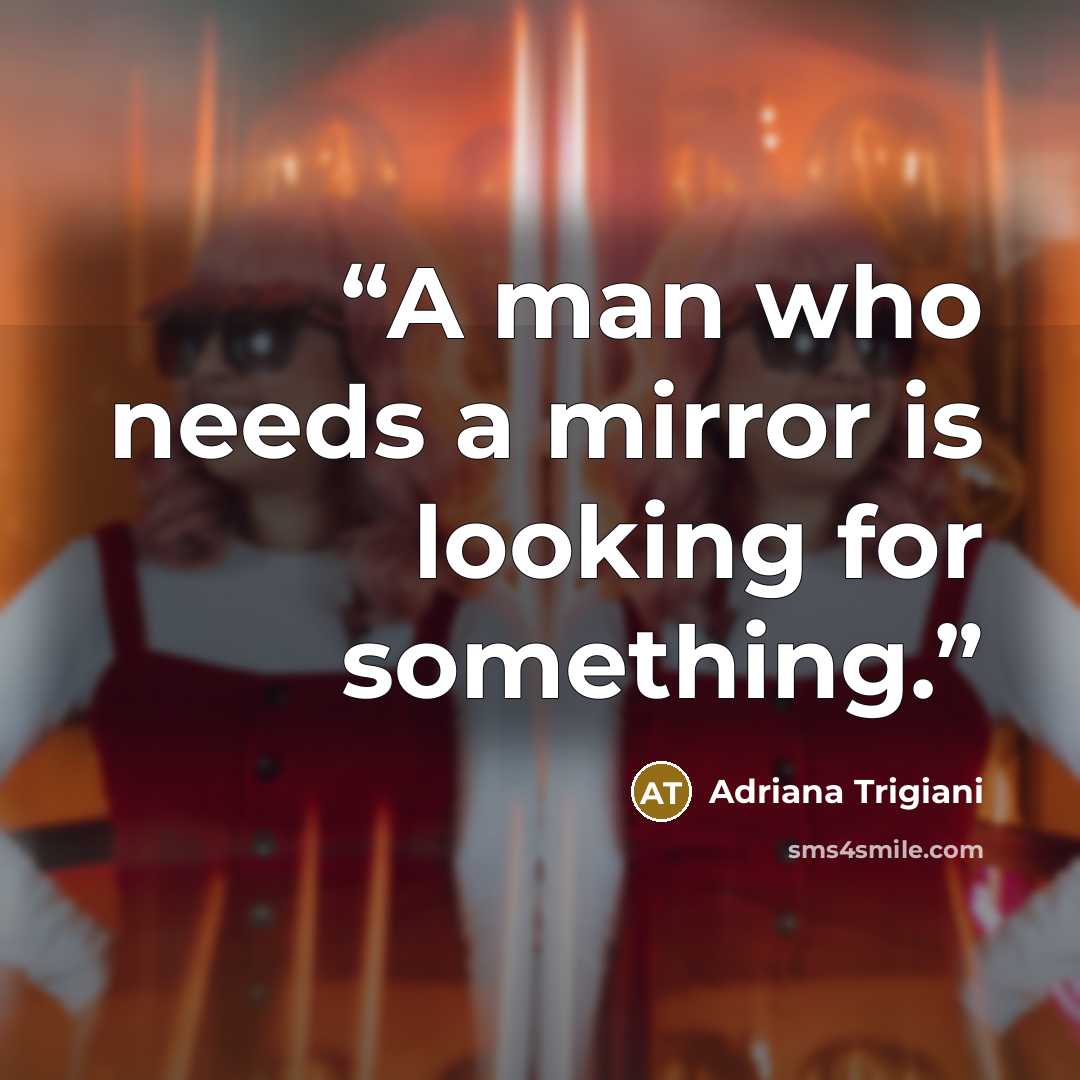 “A man who needs a mirror is looking for something.” quote by Adriana Trigiani