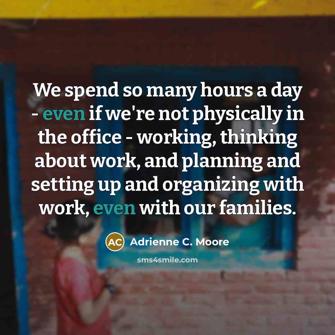 “We spend so many hours a day - even if…” quote by Adrienne C. Moore