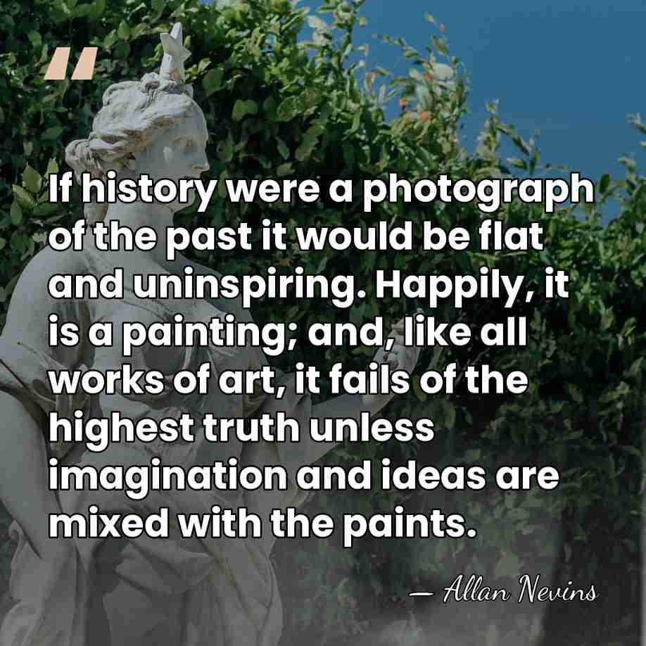 If history were a photograph of the past it would be flat&hellip; - Allan Nevins