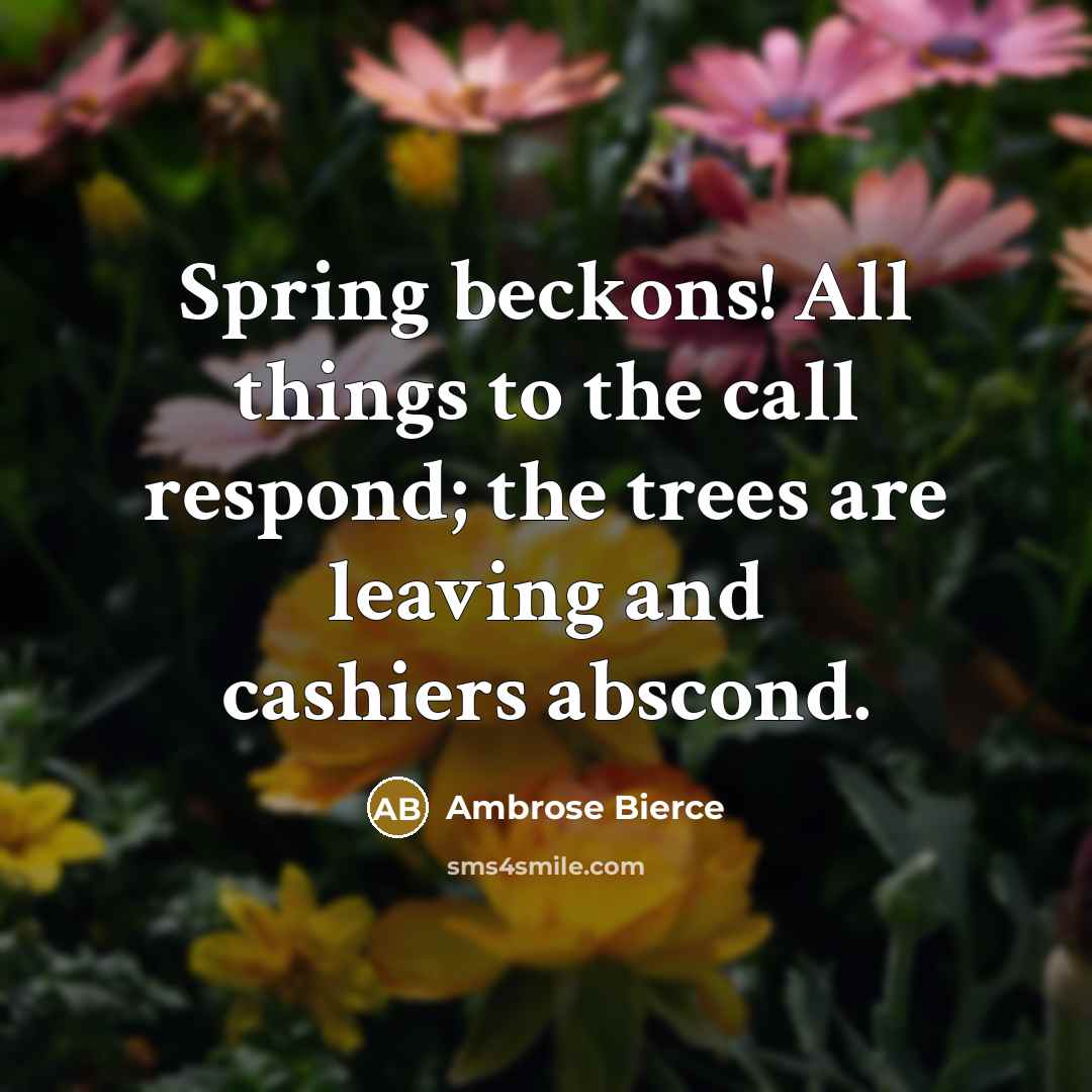 “Spring beckons! All things to the call respond; the trees…” quote by Ambrose Bierce