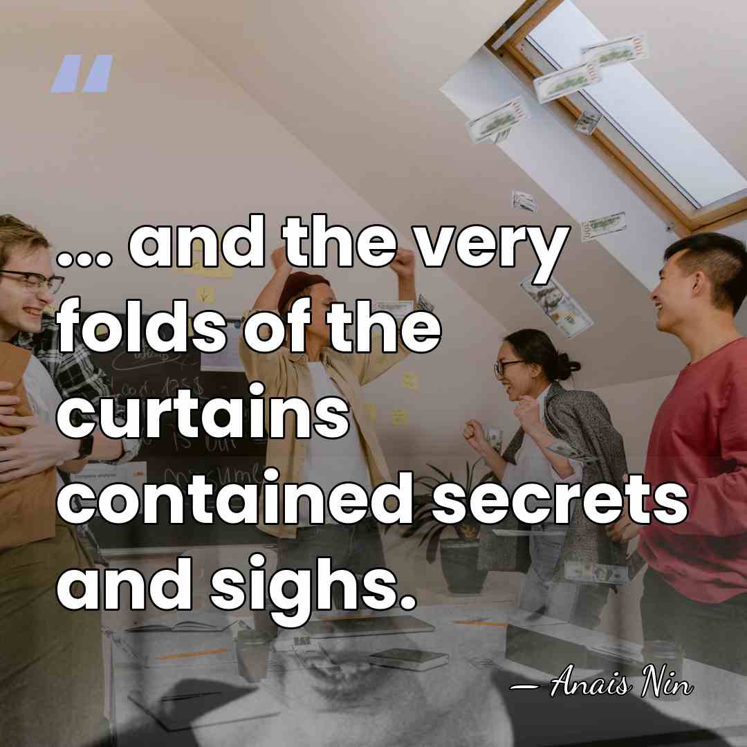 ... and the very folds of the curtains contained secrets and sighs. - Anais Nin