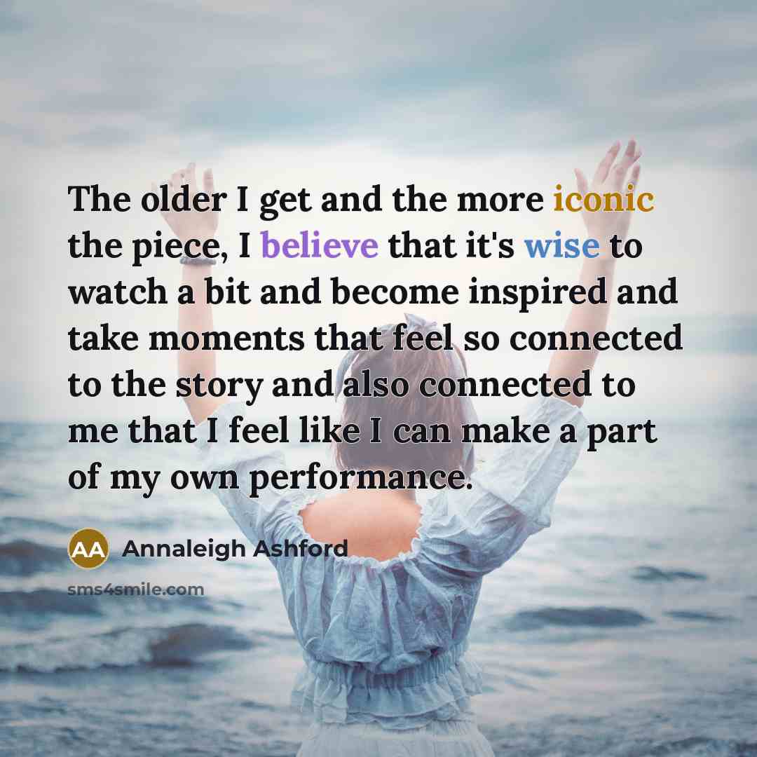 “The older I get and the more iconic the piece,…” quote by Annaleigh Ashford