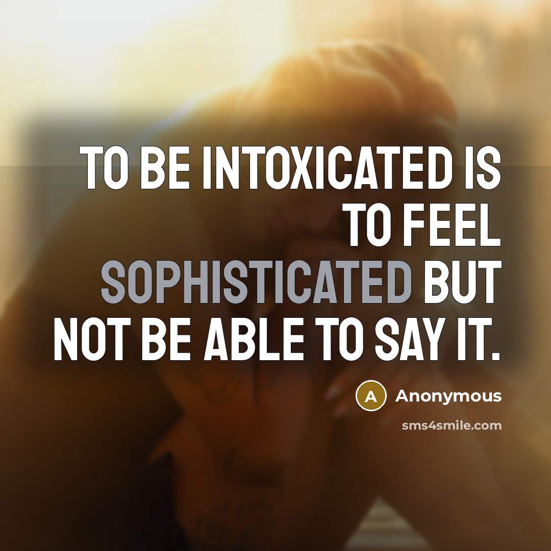“To be intoxicated is to feel sophisticated but not be…” quote by Anonymous
