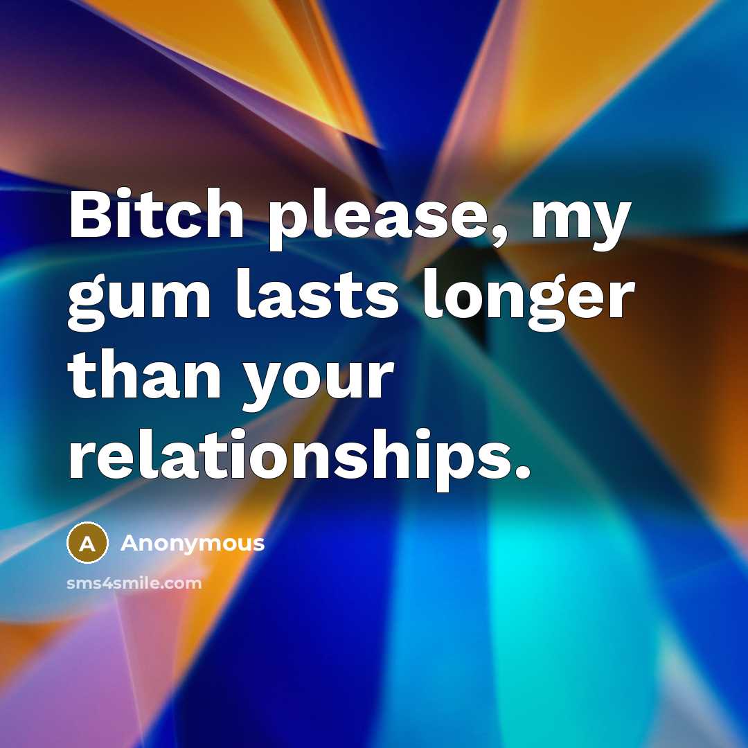 “Bitch please, my gum lasts longer than your relationships.…” quote by Anonymous