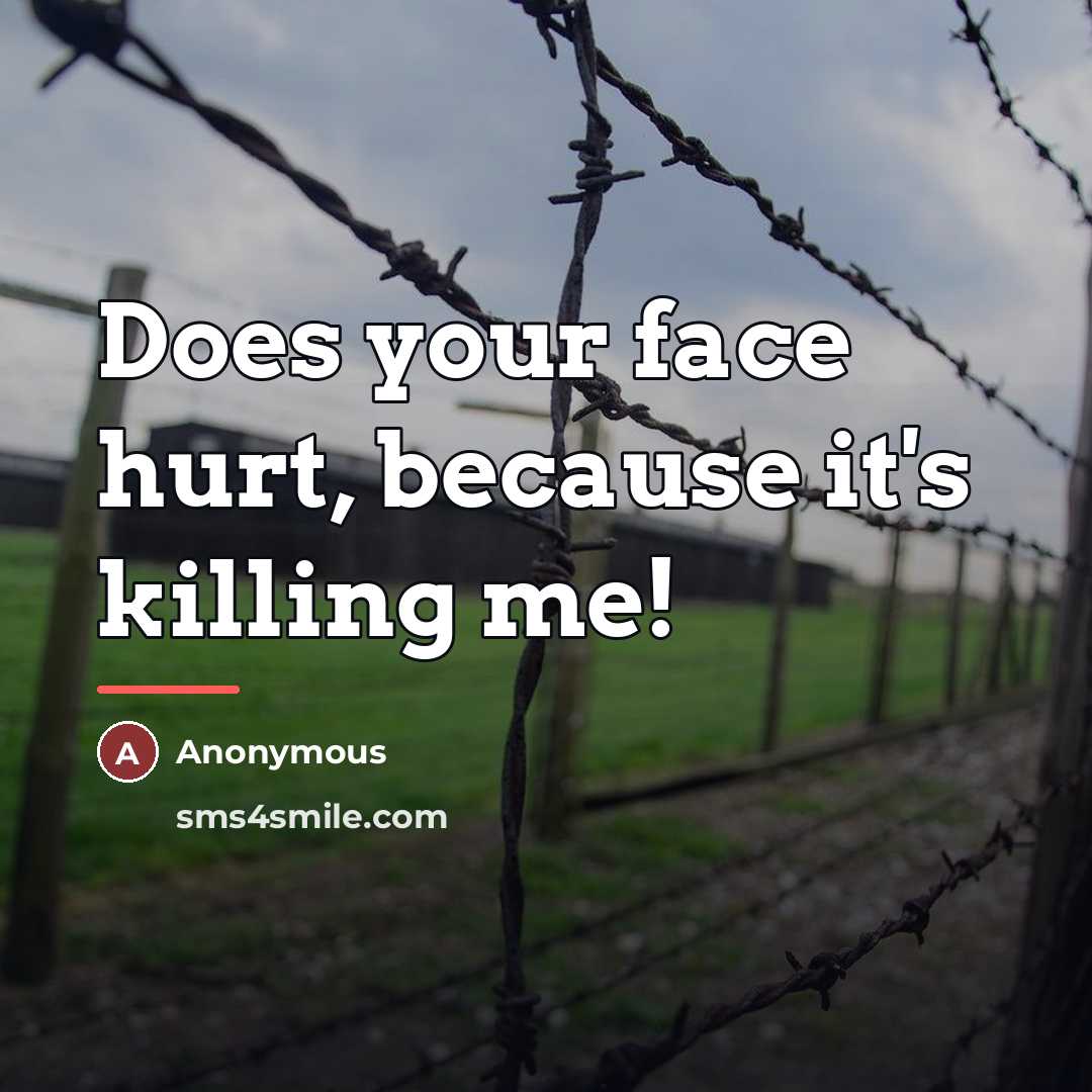 “Does your face hurt, because it's killing me!…” quote by Anonymous
