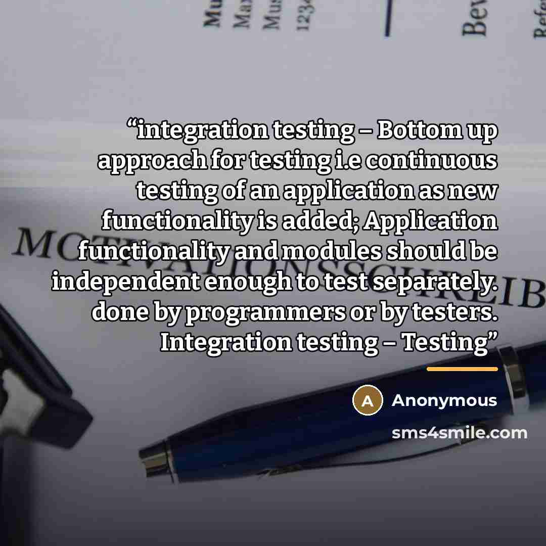“integration testing – Bottom up approach for testing i.e continuous testing of an application as new functionality is added; Application functionality and modules should be independent enough to test separately. done by programmers or by testers. Integration testing – Testing” quote by Anonymous